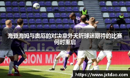 海登海姆与奥厄的对决意外夭折球迷期待的比赛何时重启