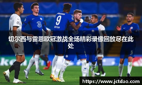 切尔西与雷恩欧冠激战全场精彩录像回放尽在此处