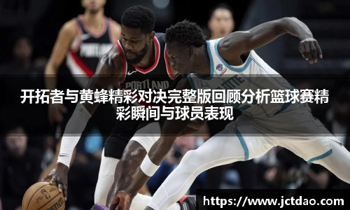 开拓者与黄蜂精彩对决完整版回顾分析篮球赛精彩瞬间与球员表现